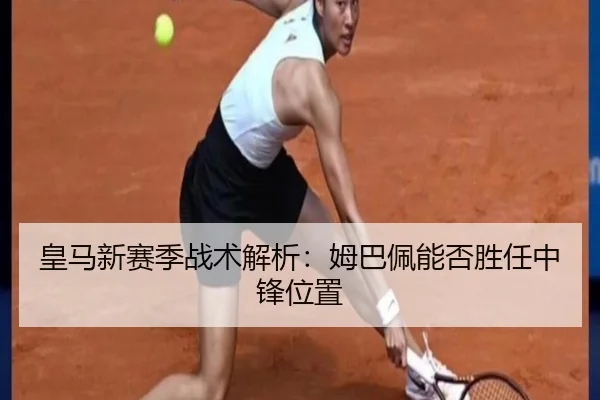 皇马新赛季战术解析：姆巴佩能否胜任中锋位置