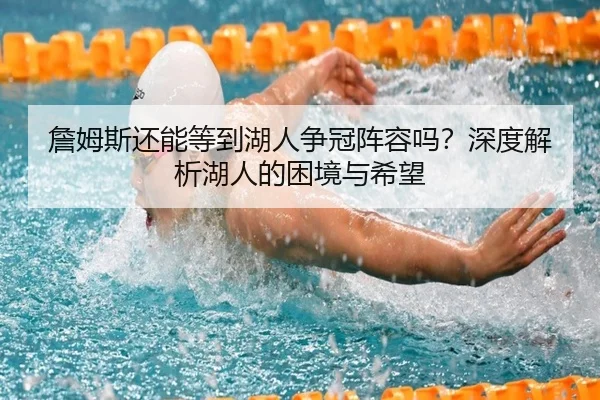 詹姆斯还能等到湖人争冠阵容吗？深度解析湖人的困境与希望