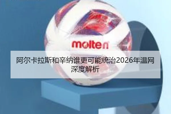 阿尔卡拉斯和辛纳谁更可能统治2026年温网深度解析 | ayx.com