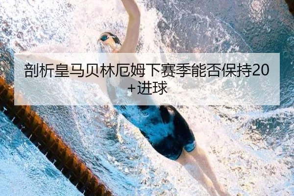 剖析皇马贝林厄姆下赛季能否保持20+进球